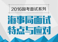 2016年國(guó)家公務(wù)員面試專崗專訓(xùn)系列之海事局面試特點(diǎn)及技巧