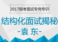 2017年國(guó)考面試專崗專訓(xùn)：結(jié)構(gòu)化面試基礎(chǔ)知識(shí)揭秘