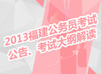 2013年福建省公務(wù)員考試公告、考試大綱解讀