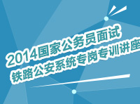 2014年國(guó)家公務(wù)員面試鐵路公安系統(tǒng)專崗專訓(xùn)指導(dǎo)講座