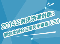 2014年公務(wù)員考試培訓(xùn)講座：蔡金龍滿分征服判斷推理（三）