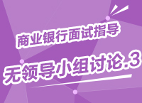 2015年商業(yè)銀行校園招聘面試備考指導(dǎo)之無領(lǐng)導(dǎo)小組討論（3）