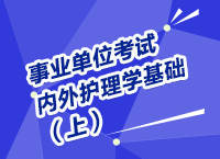 事業(yè)單位考試醫(yī)療衛(wèi)生指導(dǎo)講座之內(nèi)、外護(hù)理學(xué)（上）