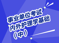 事業(yè)單位考試醫(yī)療衛(wèi)生指導(dǎo)講座之內(nèi)、外護(hù)理學(xué)（中）