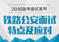 2016年國家公務員面試專崗專訓系列之鐵路公安面試特點及應對